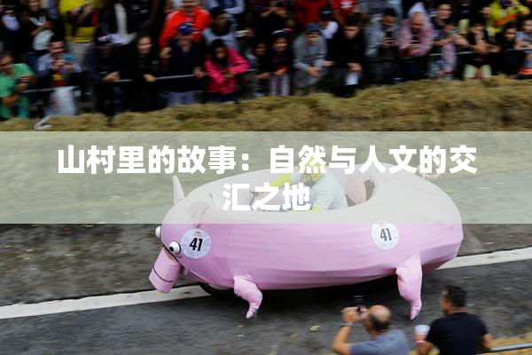 山村里的故事：自然与人文的交汇之地