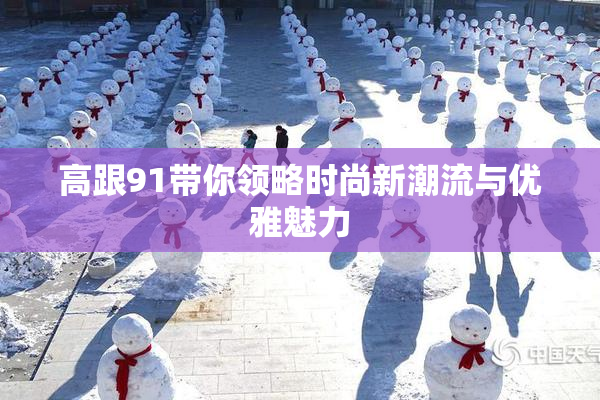 高跟91带你领略时尚新潮流与优雅魅力