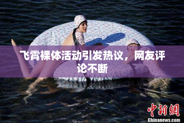 飞霄裸体活动引发热议，网友评论不断