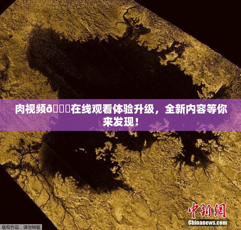 肉视频🔞在线观看体验升级，全新内容等你来发现！