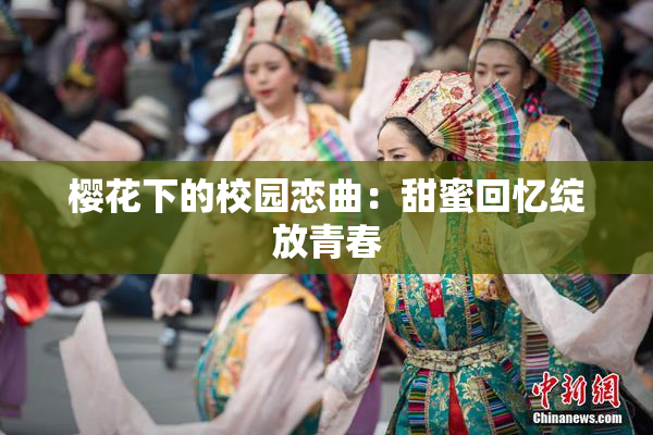 樱花下的校园恋曲：甜蜜回忆绽放青春