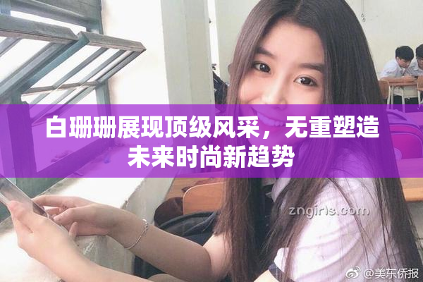 白珊珊展现顶级风采，无重塑造未来时尚新趋势