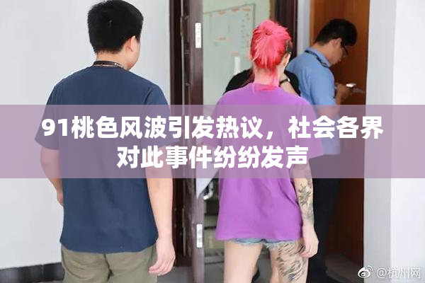 91桃色风波引发热议，社会各界对此事件纷纷发声
