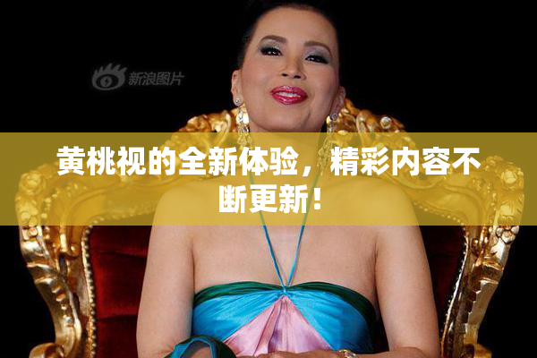 黄桃视的全新体验，精彩内容不断更新！