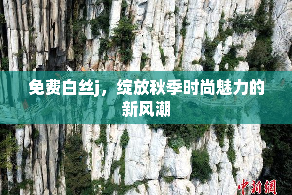 免费白丝j，绽放秋季时尚魅力的新风潮