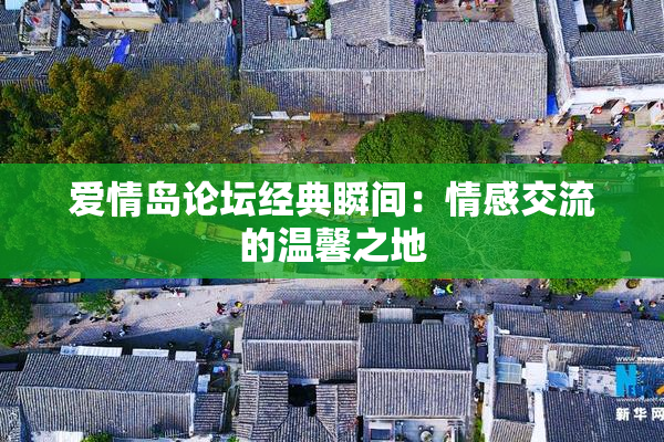 爱情岛论坛经典瞬间：情感交流的温馨之地