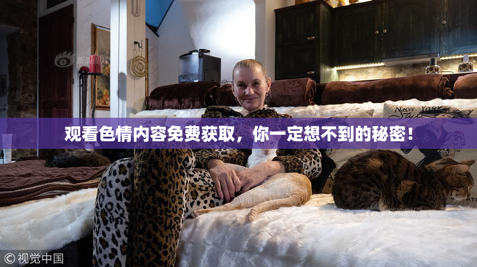 观看色情内容免费获取，你一定想不到的秘密！