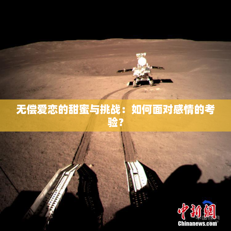 无偿爱恋的甜蜜与挑战：如何面对感情的考验？