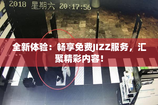全新体验：畅享免费JIZZ服务，汇聚精彩内容！