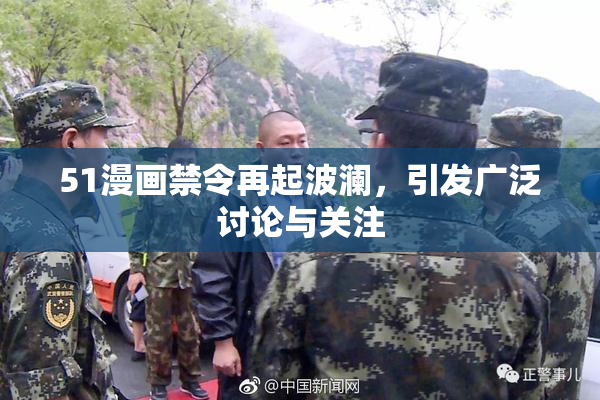 51漫画禁令再起波澜，引发广泛讨论与关注