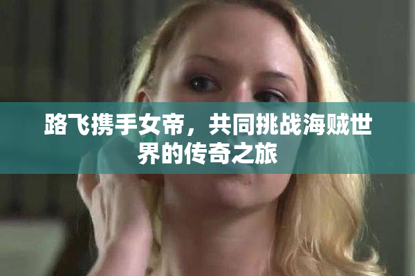 路飞携手女帝，共同挑战海贼世界的传奇之旅