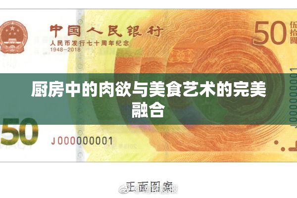 厨房中的肉欲与美食艺术的完美融合