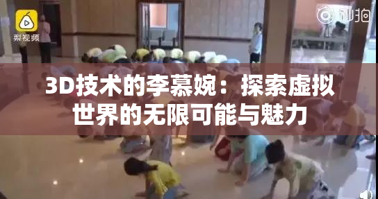 3D技术的李慕婉：探索虚拟世界的无限可能与魅力