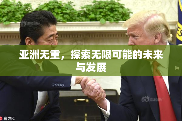亚洲无重，探索无限可能的未来与发展