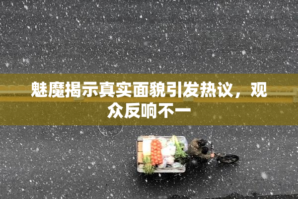 魅魔揭示真实面貌引发热议，观众反响不一
