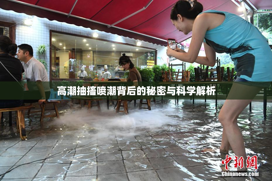 高潮抽搐喷潮背后的秘密与科学解析