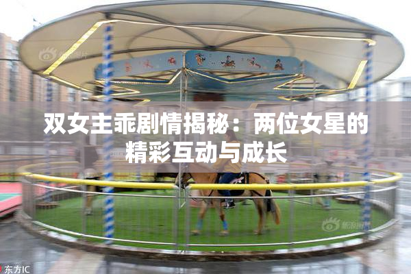双女主乖剧情揭秘：两位女星的精彩互动与成长