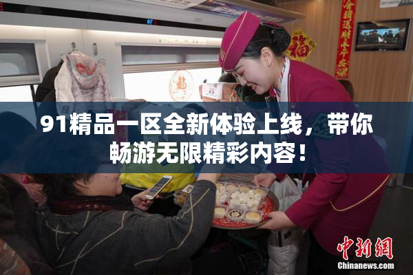 91精品一区全新体验上线，带你畅游无限精彩内容！