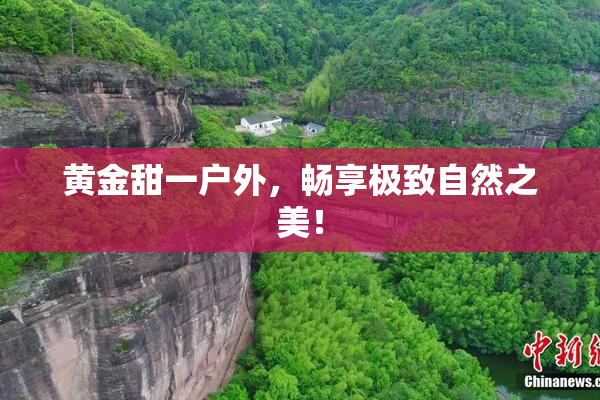 黄金甜一户外，畅享极致自然之美！