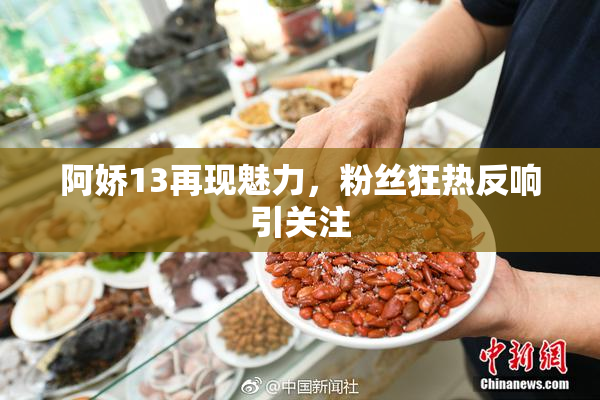 阿娇13再现魅力，粉丝狂热反响引关注