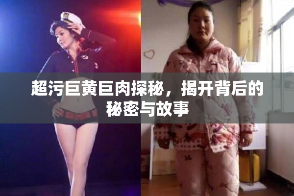 超污巨黄巨肉探秘，揭开背后的秘密与故事