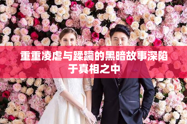 重重凌虐与蹂躏的黑暗故事深陷于真相之中