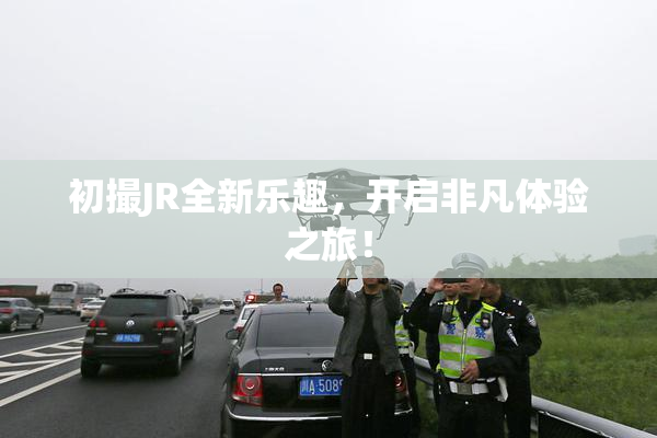 初撮JR全新乐趣，开启非凡体验之旅！