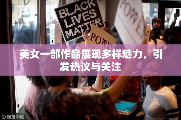 美女一部作品展现多样魅力，引发热议与关注