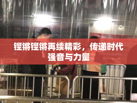 铿锵铿锵再续精彩，传递时代强音与力量