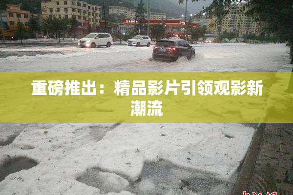 重磅推出：精品影片引领观影新潮流