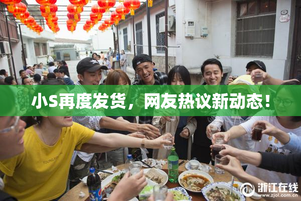 小S再度发货，网友热议新动态！