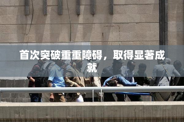 首次突破重重障碍，取得显著成就