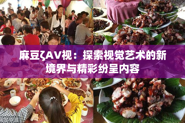 麻豆ζAV视：探索视觉艺术的新境界与精彩纷呈内容