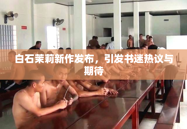 白石茉莉新作发布，引发书迷热议与期待