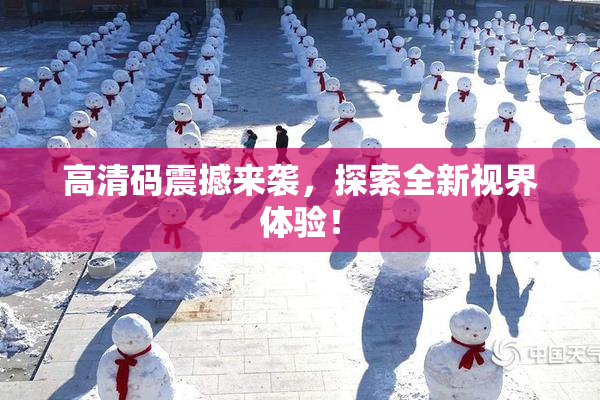 高清码震撼来袭，探索全新视界体验！