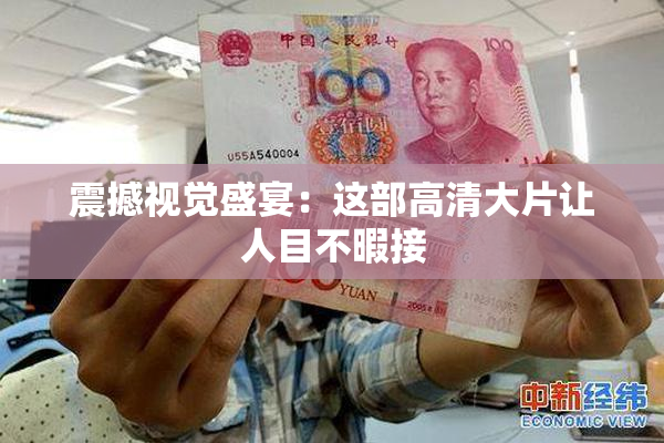 震撼视觉盛宴：这部高清大片让人目不暇接