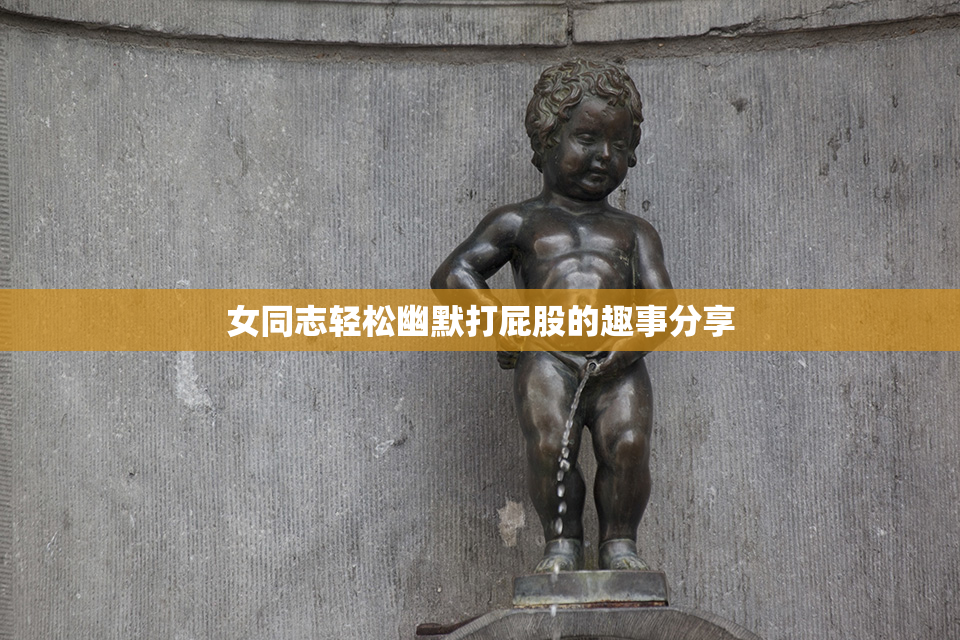 女同志轻松幽默打屁股的趣事分享