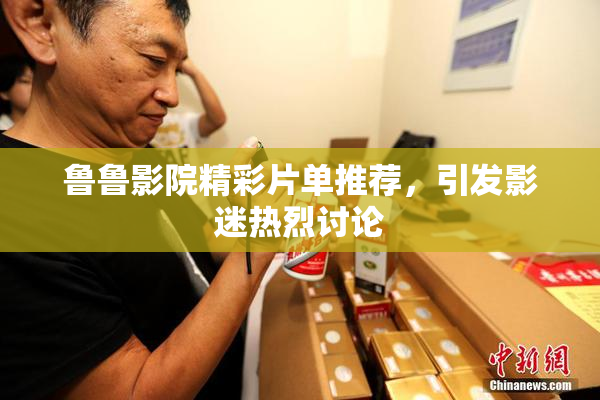 鲁鲁影院精彩片单推荐，引发影迷热烈讨论