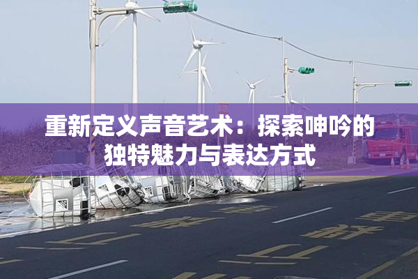 重新定义声音艺术：探索呻吟的独特魅力与表达方式