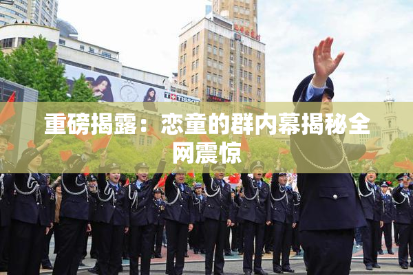 重磅揭露：恋童的群内幕揭秘全网震惊