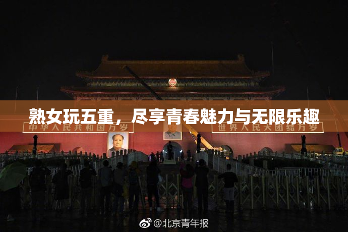 熟女玩五重，尽享青春魅力与无限乐趣