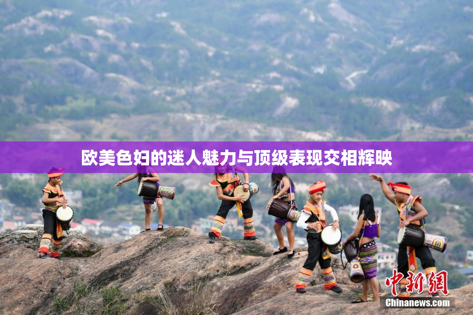 欧美色妇的迷人魅力与顶级表现交相辉映