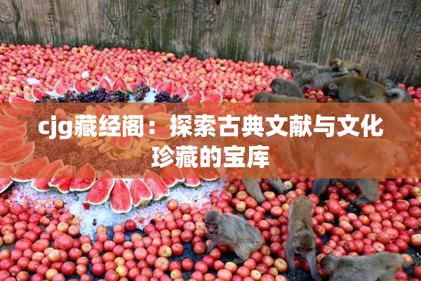 cjg藏经阁：探索古典文献与文化珍藏的宝库