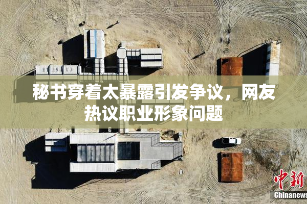秘书穿着太暴露引发争议，网友热议职业形象问题