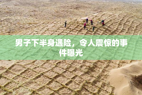 男子下半身遇险，令人震惊的事件曝光
