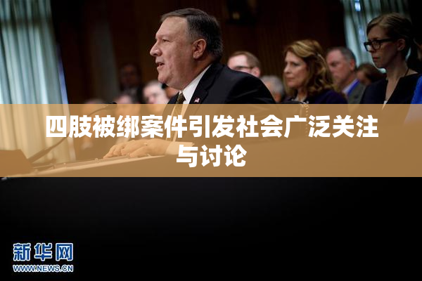 四肢被绑案件引发社会广泛关注与讨论