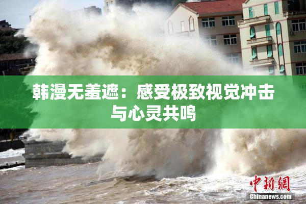 韩漫无羞遮：感受极致视觉冲击与心灵共鸣
