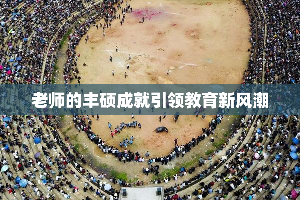 老师的丰硕成就引领教育新风潮