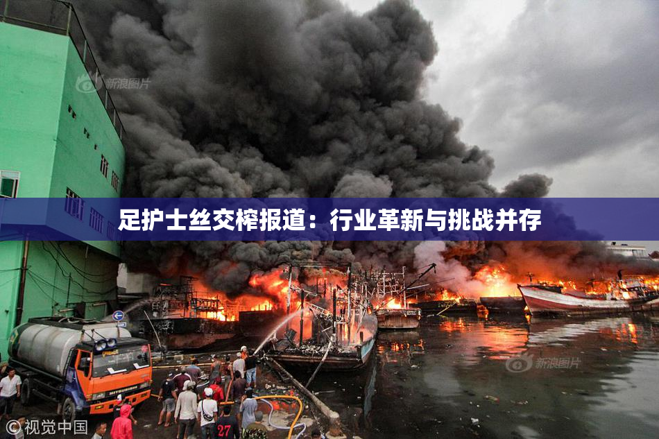 足护士丝交榨报道：行业革新与挑战并存