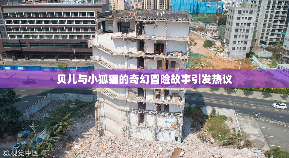 贝儿与小狐狸的奇幻冒险故事引发热议